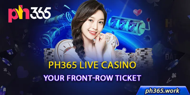 Ph365 Live Casino: Your Front-Row Ticket